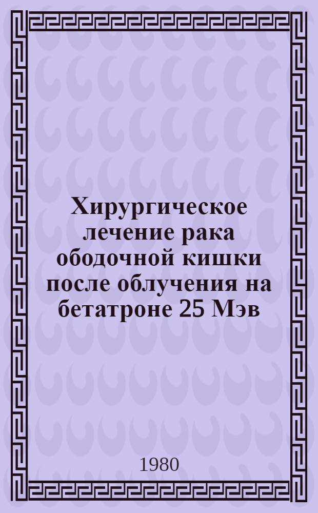 Хирургическое лечение рака ободочной кишки после облучения на бетатроне 25 Мэв : Автореф. дис. на соиск. учен. степ. канд. мед. наук : (14.00.14)