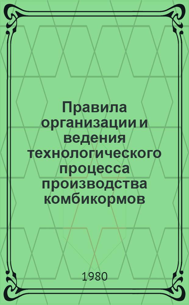 Правила организации и ведения технологического процесса производства комбикормов, белково-витаминных добавок, премиксов и карбамидного концентрата : Утв. М-вом заготовок СССР 26.10.79 : Введ. в действие 01.07.80