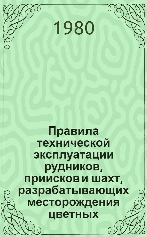 Правила технической эксплуатации рудников, приисков и шахт, разрабатывающих месторождения цветных, редких и драгоценных металлов : Утв. М-вом цв. металлургии СССР 05.07.79