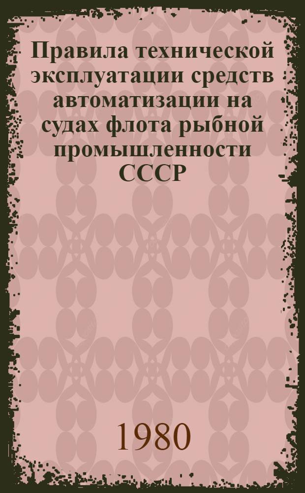 Правила технической эксплуатации средств автоматизации на судах флота рыбной промышленности СССР : Утв. М-вом рыб. хоз-ва СССР 25.04.79