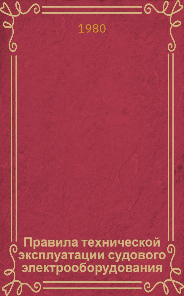 Правила технической эксплуатации судового электрооборудования : Утв. М-вом реч. флота РСФСР 17.01.80 : Ввод в действие 01.01.81