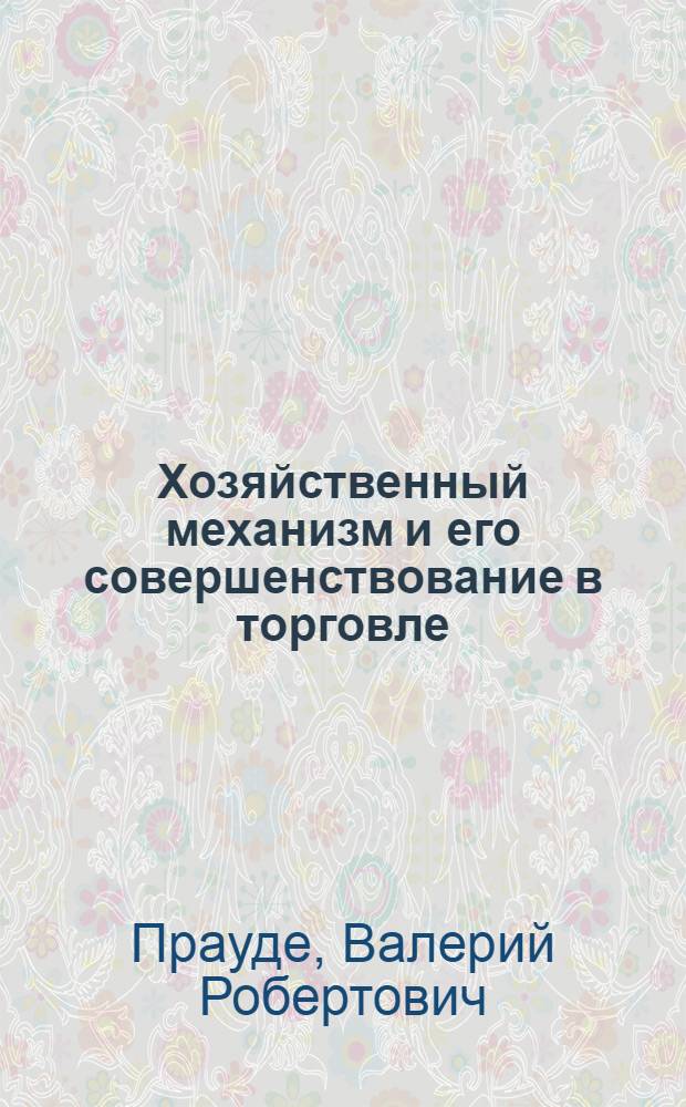 Хозяйственный механизм и его совершенствование в торговле : (Вопр. теории и практики)