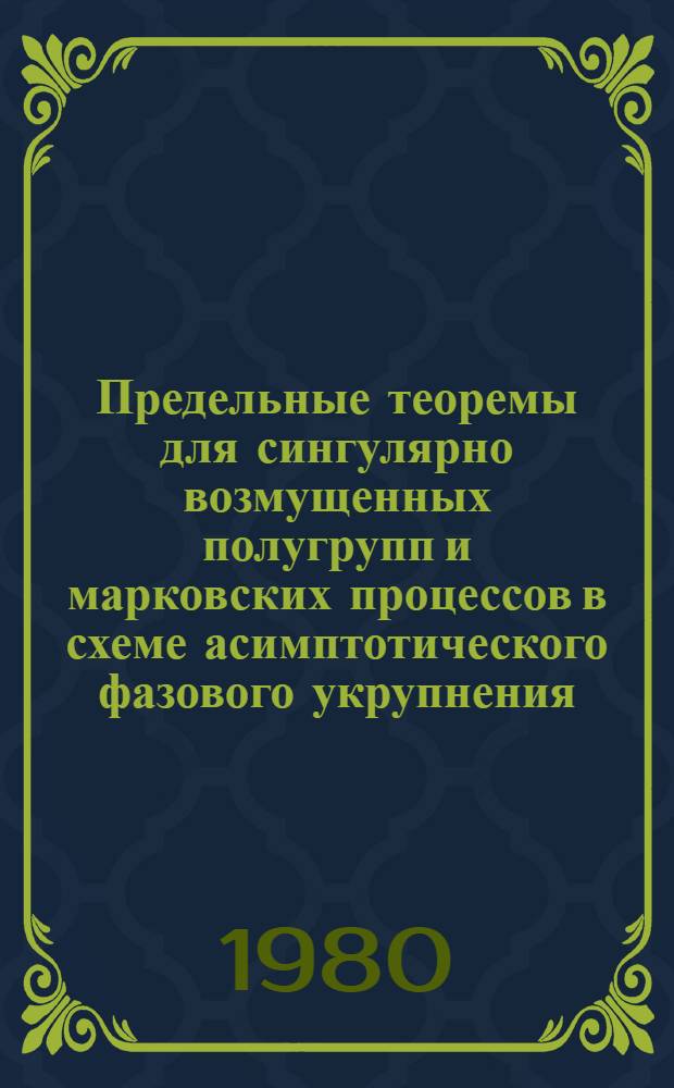 Предельные теоремы для сингулярно возмущенных полугрупп и марковских процессов в схеме асимптотического фазового укрупнения : Сб. статей