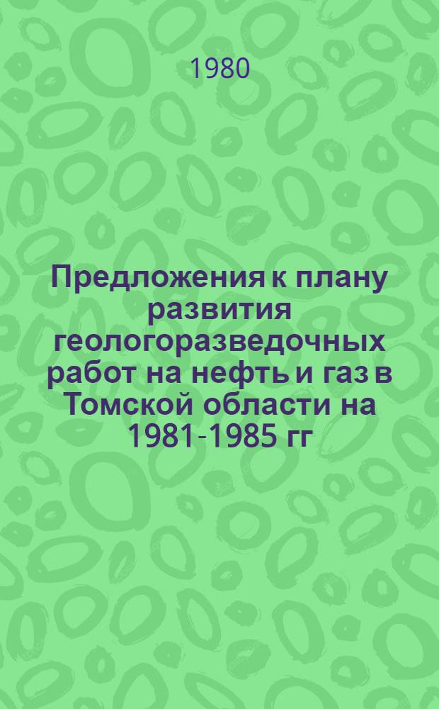 Предложения к плану развития геологоразведочных работ на нефть и газ в Томской области на 1981-1985 гг.