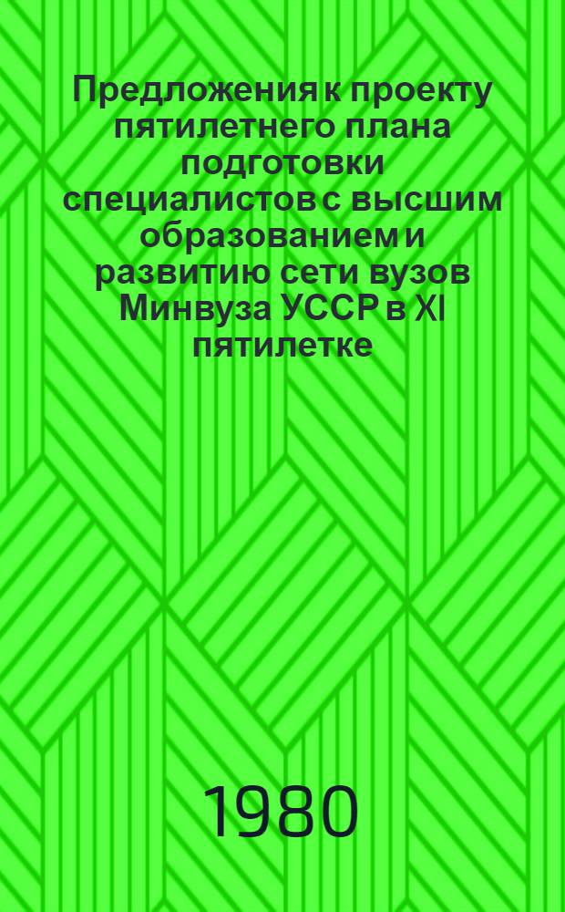 Предложения к проекту пятилетнего плана подготовки специалистов с высшим образованием и развитию сети вузов Минвуза УССР в XI пятилетке : По материалам науч. исслед. в 1978-1979 гг