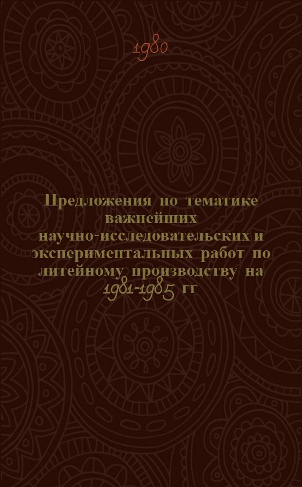 Предложения по тематике важнейших научно-исследовательских и экспериментальных работ по литейному производству на 1981-1985 гг. : Для включения в планы завод. лаб. предприятий Минстанкопрома