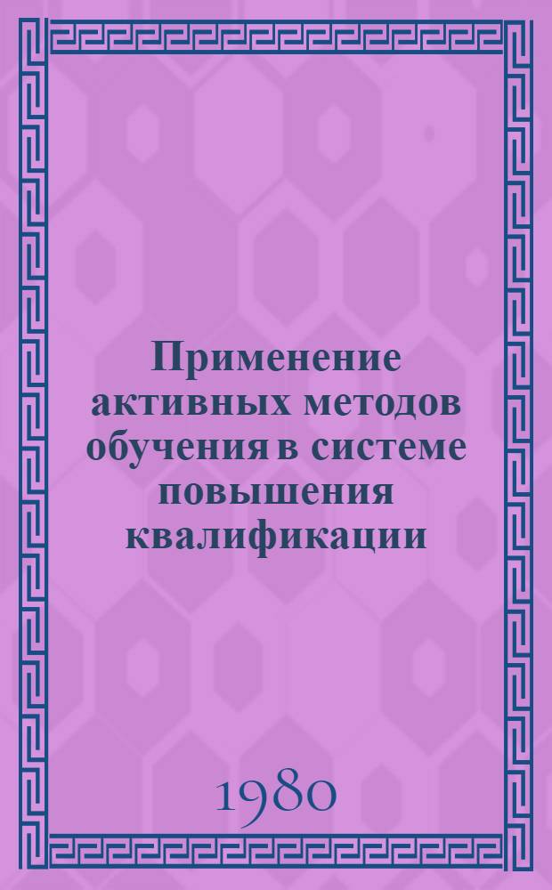 Применение активных методов обучения в системе повышения квалификации : Метод. разраб