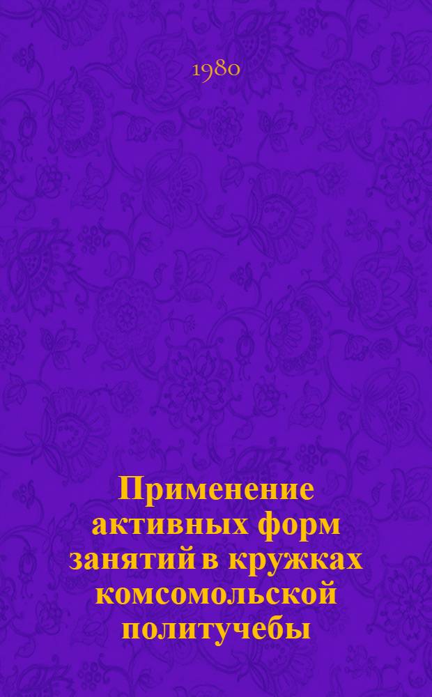 Применение активных форм занятий в кружках комсомольской политучебы : Метод. советы