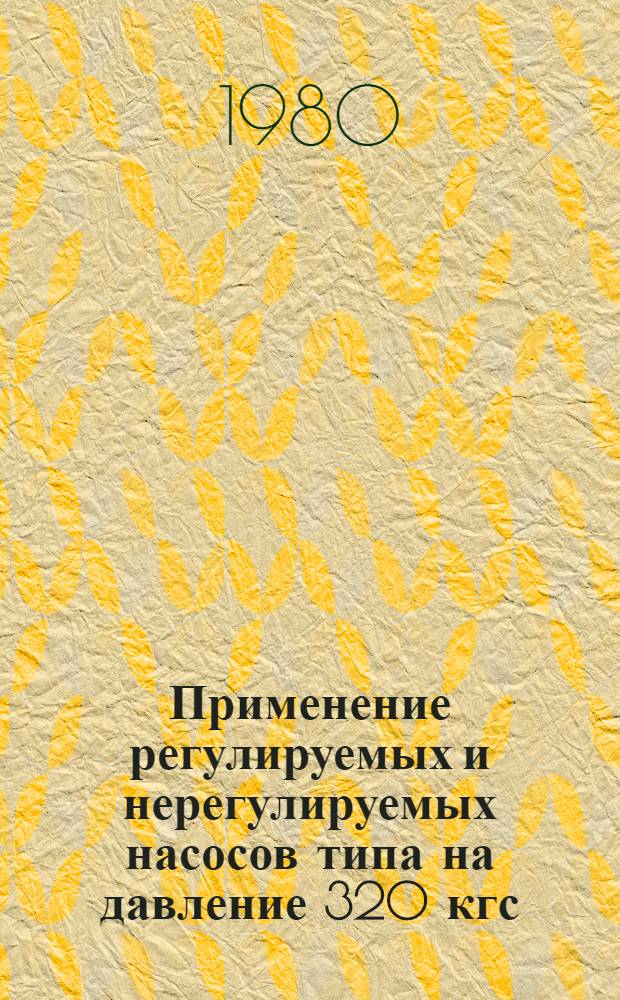 Применение регулируемых и нерегулируемых насосов типа на давление 320 кгс/см&sup2; в гидроприводах гидрофицированных машин : Метод. рекомендации