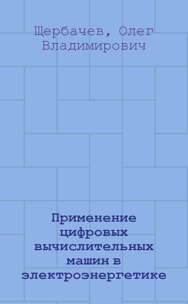Применение цифровых вычислительных машин в электроэнергетике : Учеб. пособие для электроэнерг. спец. вузов