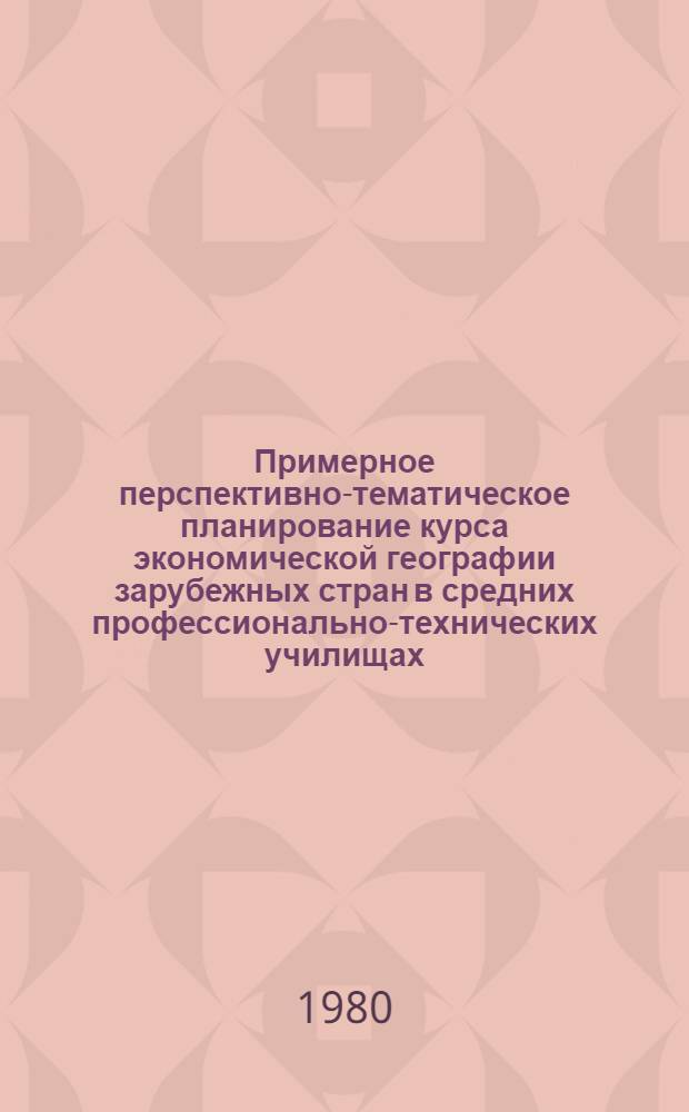 Примерное перспективно-тематическое планирование курса экономической географии зарубежных стран в средних профессионально-технических училищах : (Метод. рекомендации)
