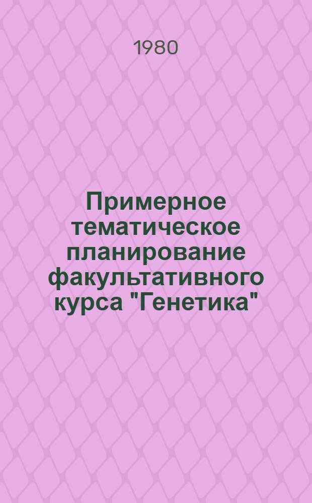 Примерное тематическое планирование факультативного курса "Генетика" : X кл. : 35 ч
