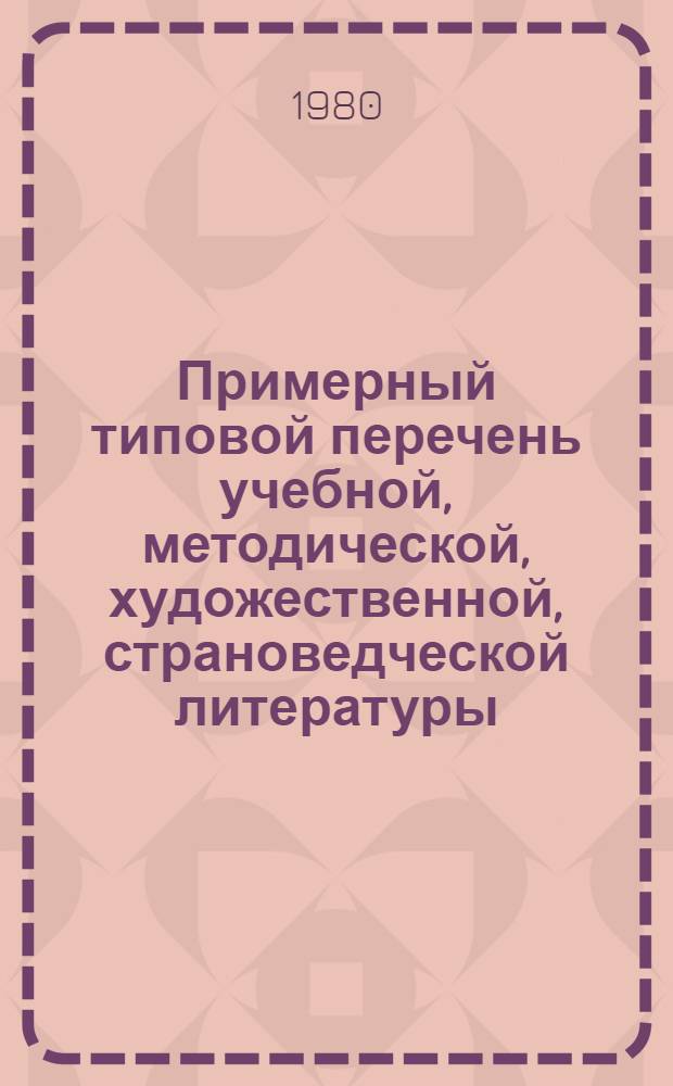 Примерный типовой перечень учебной, методической, художественной, страноведческой литературы, периодических изданий, наглядных и технических средств обучения для оснащения методических комиссий (секций) русского языка в учебных заведениях профтехобразования, созданных при техническом содействии СССР в зарубежных странах на 1981 г.