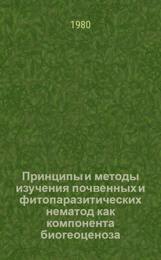 Принципы и методы изучения почвенных и фитопаразитических нематод как компонента биогеоценоза : Тез. докл. на всесоюз. симпоз., 16-19 июля 1980 г., Петрозаводск