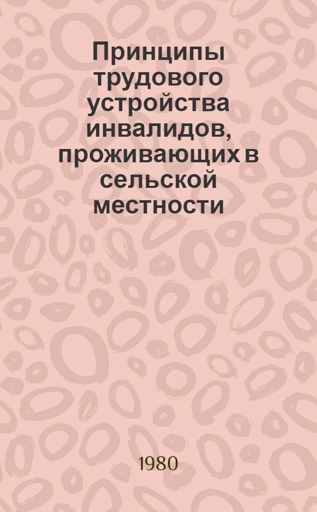 Принципы трудового устройства инвалидов, проживающих в сельской местности : Метод. рекомендации для работников отд. соц. обеспечения и врачей ВТЭК