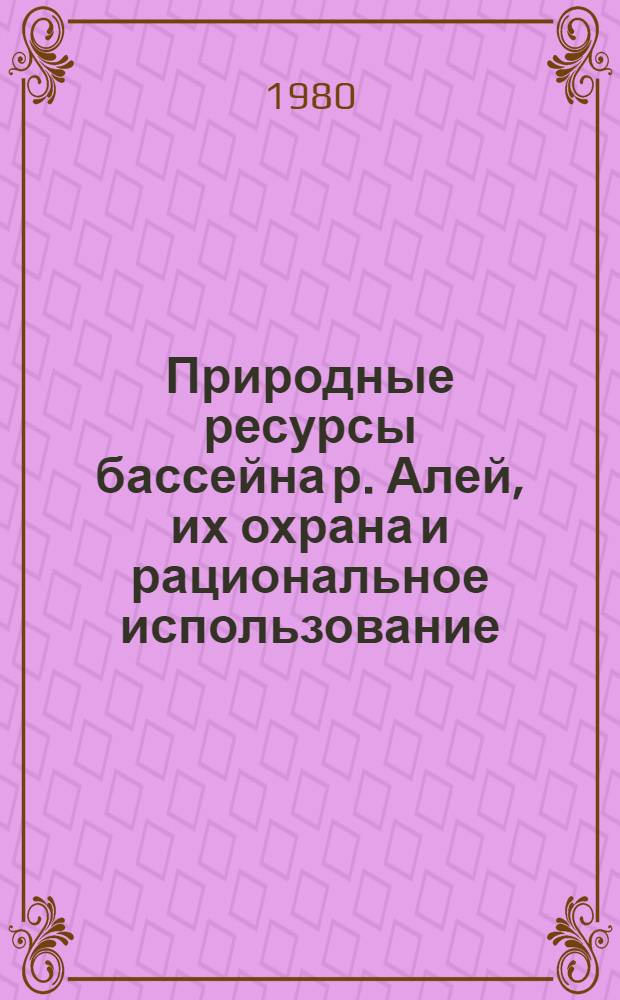 Природные ресурсы бассейна р. Алей, их охрана и рациональное использование : Сб. статей