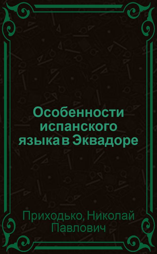Особенности испанского языка в Эквадоре : (Фонетика и грамматика) : Автореф. дис. на соиск. учен. степ. канд. филол. наук : (10.02.05)