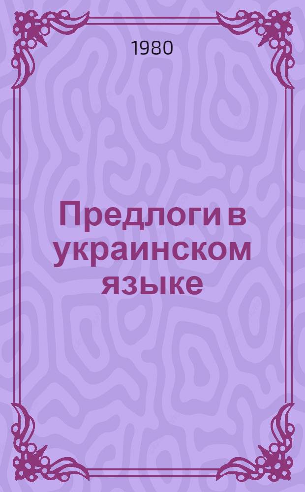 Предлоги в украинском языке : (На материале памятников второй половины XVII - первой половины XVIII века) : Автореф. дис. на соиск. учен. степ. к. филол. н