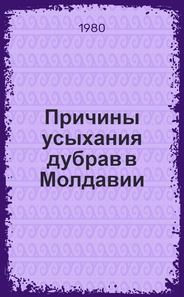 Причины усыхания дубрав в Молдавии : Сб. статей
