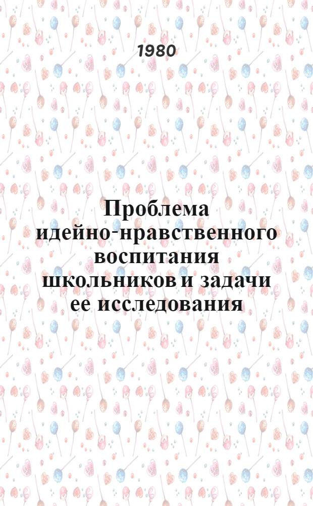 Проблема идейно-нравственного воспитания школьников и задачи ее исследования : (Метод. указания)