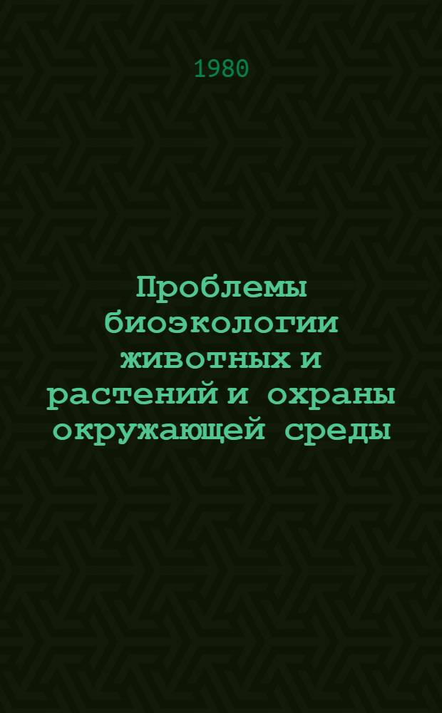 Проблемы биоэкологии животных и растений и охраны окружающей среды : (Науч. конф., Фрунзе, апр., 1980) : Тезисы докл