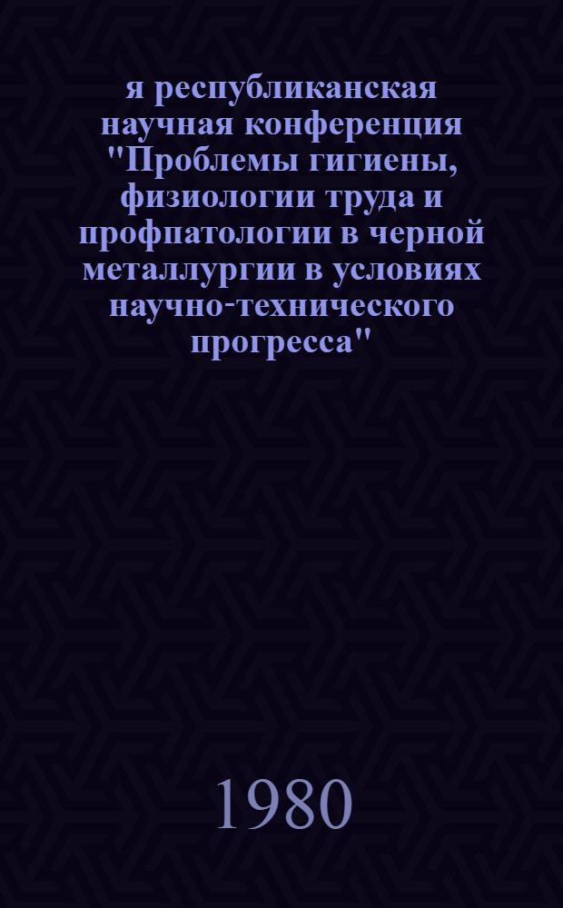 3-я республиканская научная конференция "Проблемы гигиены, физиологии труда и профпатологии в черной металлургии в условиях научно-технического прогресса" : (Тез. докл.)