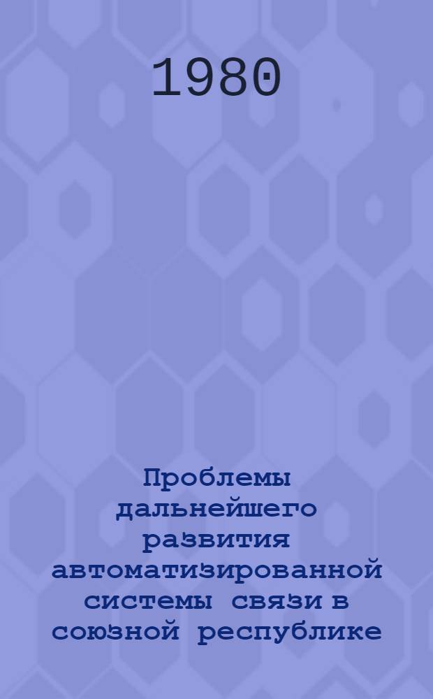 Проблемы дальнейшего развития автоматизированной системы связи в союзной республике : Тез. респ. совещ