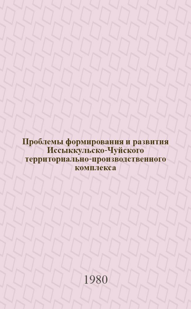 Проблемы формирования и развития Иссыккульско-Чуйского территориально-производственного комплекса : Материалы Всесоюз. конф. Фрунзе, 5-6 авг. 1980 г