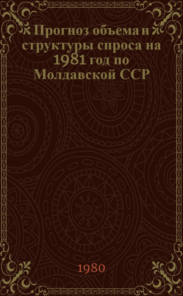 Прогноз объема и структуры спроса на 1981 год по Молдавской ССР : Науч. отчет