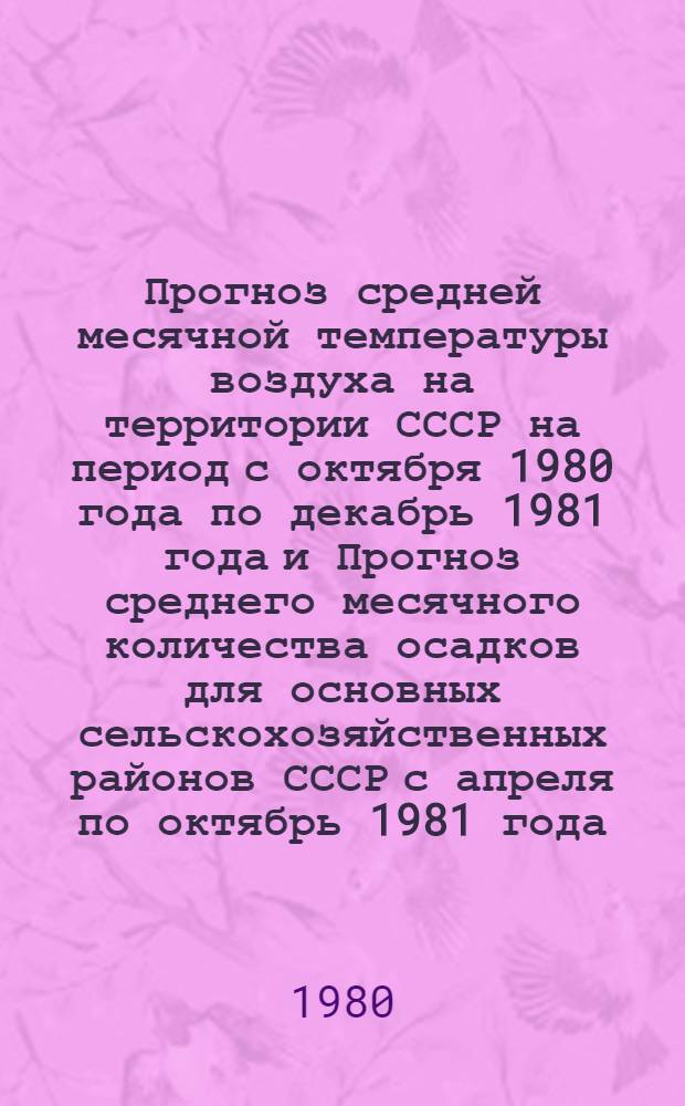 Прогноз средней месячной температуры воздуха на территории СССР на период с октября 1980 года по декабрь 1981 года и Прогноз среднего месячного количества осадков для основных сельскохозяйственных районов СССР с апреля по октябрь 1981 года