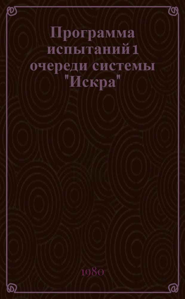 Программа испытаний 1 очереди системы "Искра" : Утв. М-вом связи СССР 4.02.80