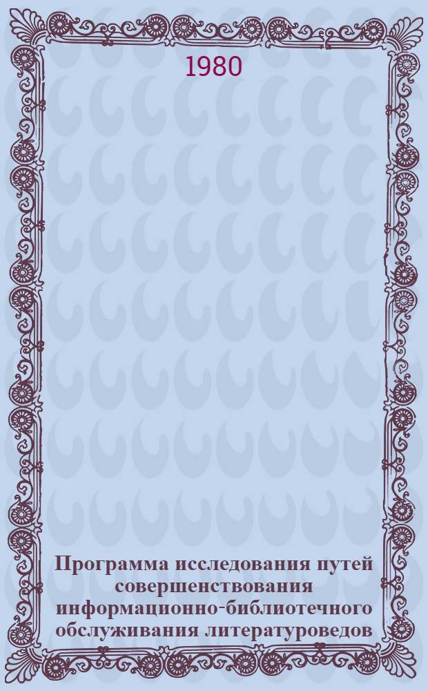 Программа исследования путей совершенствования информационно-библиотечного обслуживания литературоведов : Метод. рекомендации