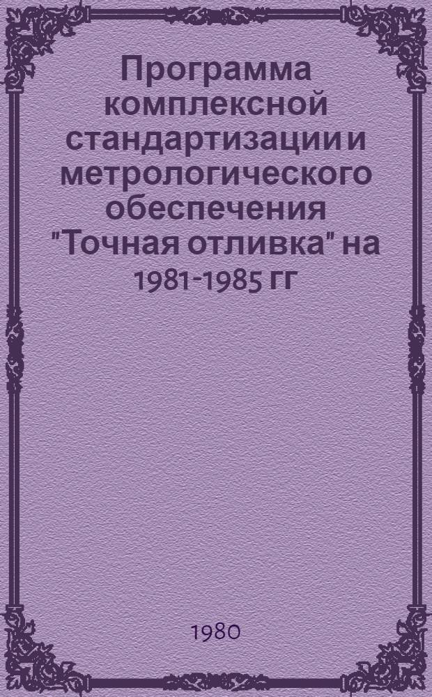 Программа комплексной стандартизации и метрологического обеспечения "Точная отливка" на 1981-1985 гг. : (I-я ред.)
