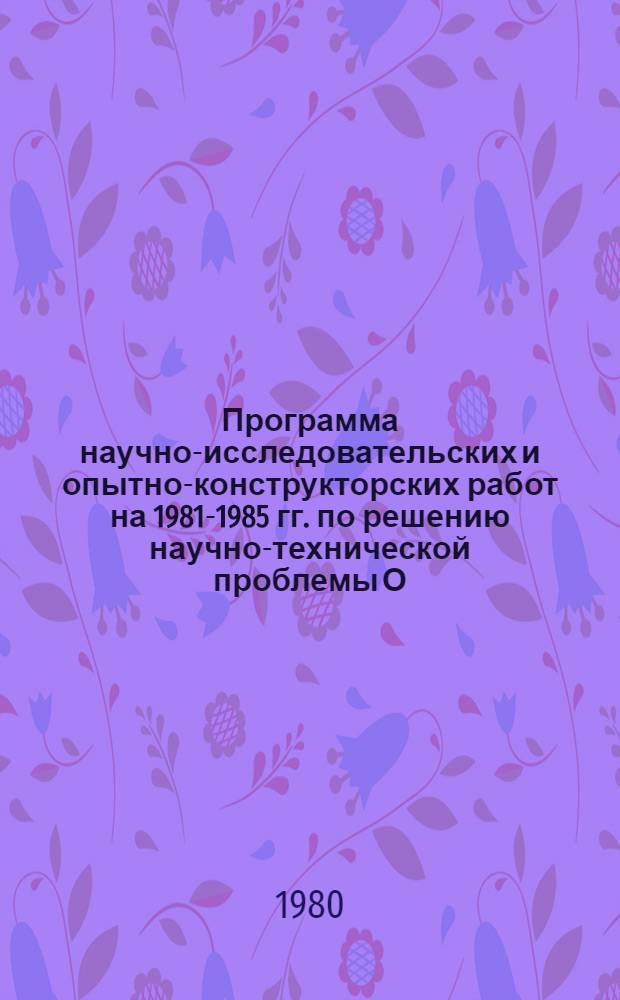 Программа научно-исследовательских и опытно-конструкторских работ на 1981-1985 гг. по решению научно-технической проблемы О.сх.105 "Разработать и внедрить средства автоматизации стационарных и мобильных процессов в производстве"