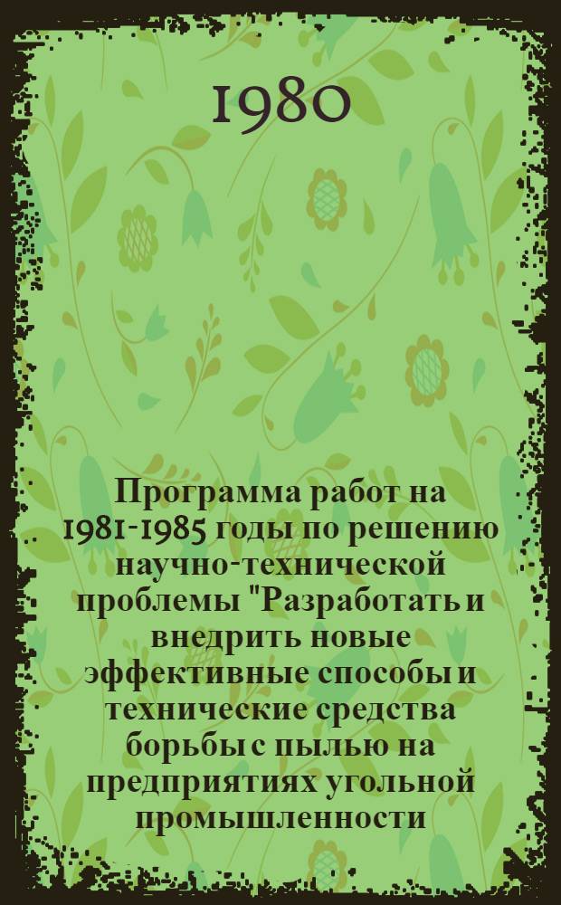 Программа работ на 1981-1985 годы по решению научно-технической проблемы "Разработать и внедрить новые эффективные способы и технические средства борьбы с пылью на предприятиях угольной промышленности, обеспечивающие снижение запыленности рудничного воздуха до предельно допустимых концентраций" : Проект