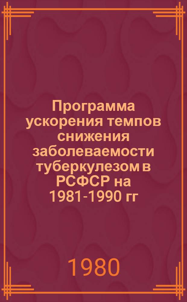 Программа ускорения темпов снижения заболеваемости туберкулезом в РСФСР на 1981-1990 гг. : Проект