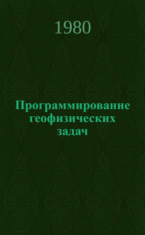 Программирование геофизических задач : Учеб. пособие по курсу "Применение вычисл. техники в геофизике" для студентов спец. 0105