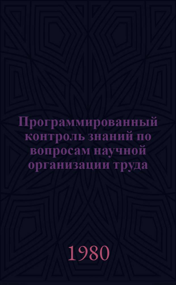 Программированный контроль знаний по вопросам научной организации труда : Метод. рекомендации для системы повышения квалификации руководящих работников и специалистов предприятий пром-сти