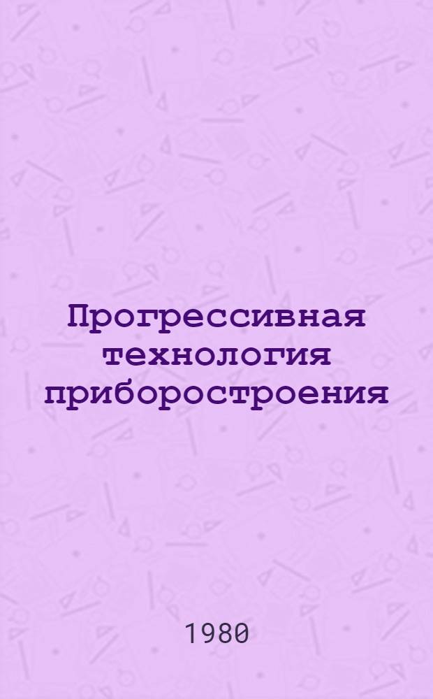 Прогрессивная технология приборостроения : Межвуз. сб. науч. тр