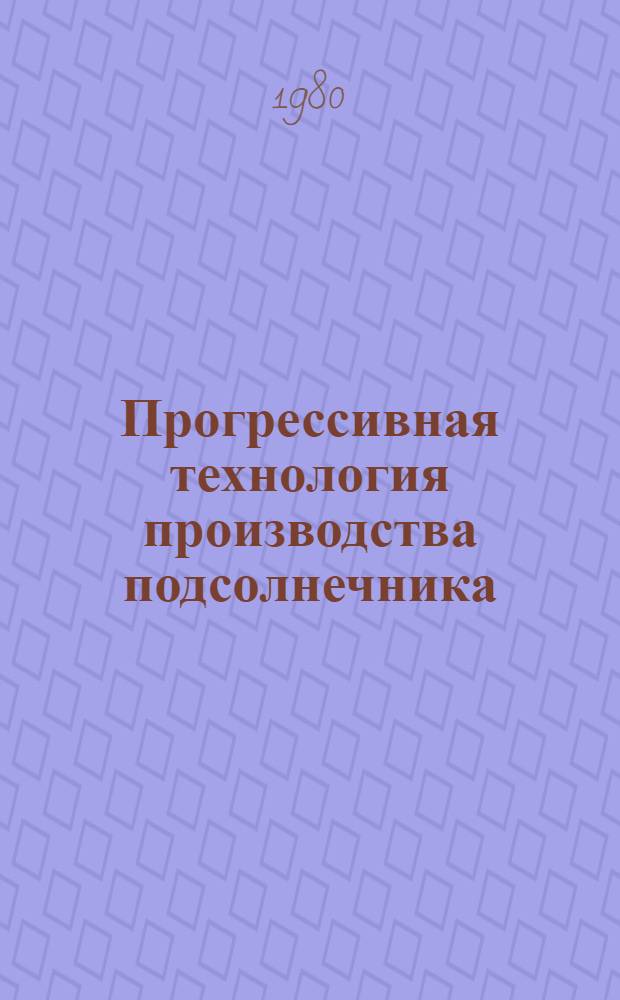 Прогрессивная технология производства подсолнечника : Утв. М-вом сел. хоз-ва УССР и др. 08.02.80