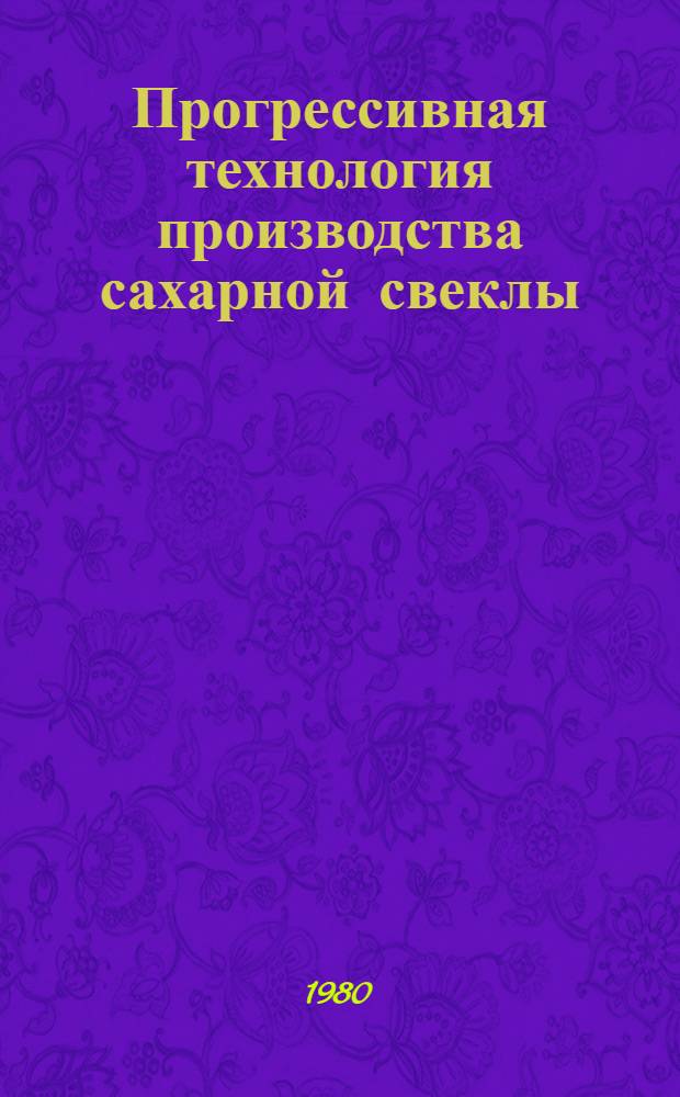 Прогрессивная технология производства сахарной свеклы : Утв. М-вом сел. хоз-ва УССР и др. 08.02.80