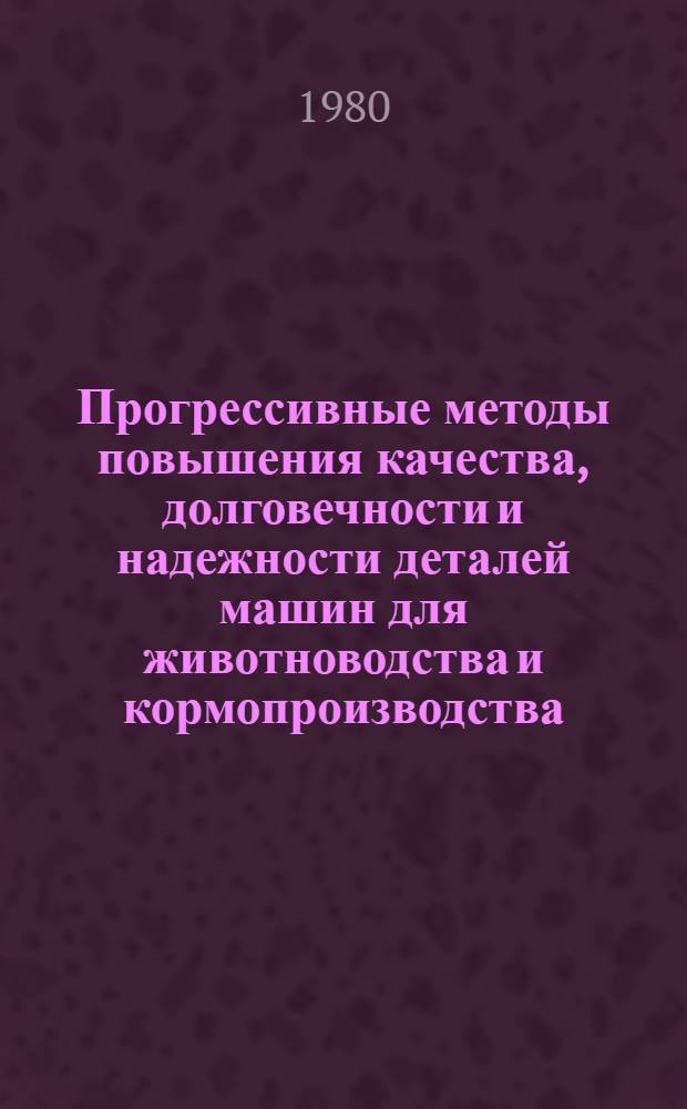 Прогрессивные методы повышения качества, долговечности и надежности деталей машин для животноводства и кормопроизводства : Сб. науч. тр
