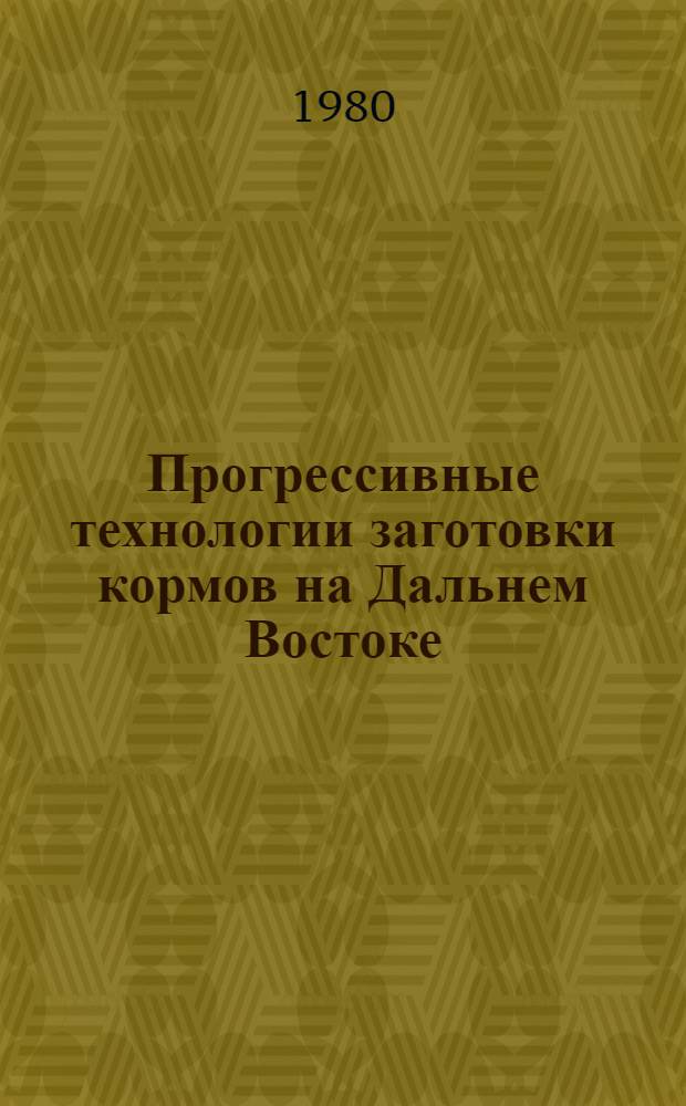 Прогрессивные технологии заготовки кормов на Дальнем Востоке : Метод. рекомендации
