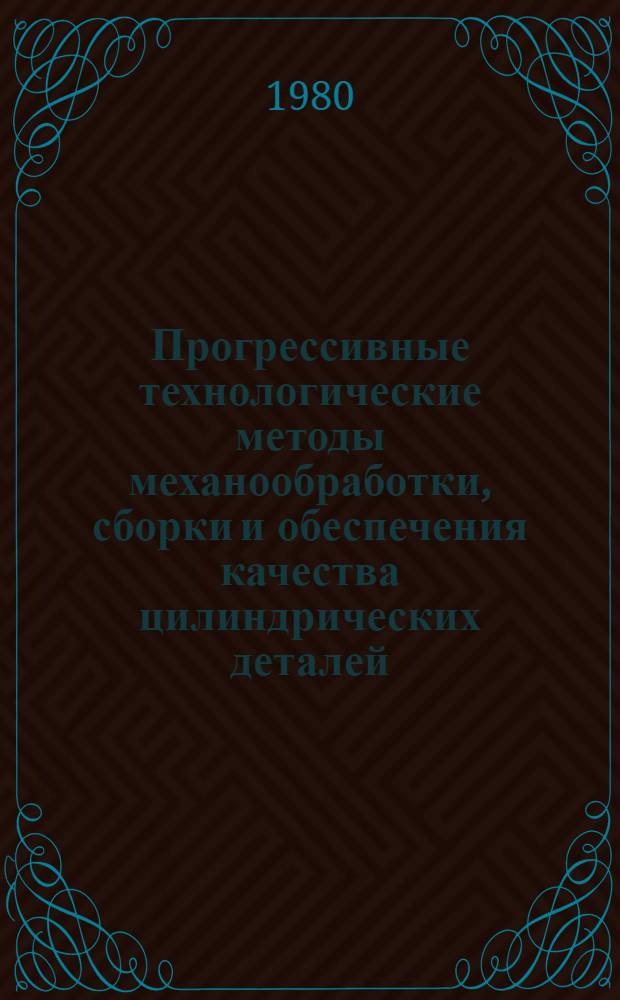 Прогрессивные технологические методы механообработки, сборки и обеспечения качества цилиндрических деталей : Тез. докл. обл. семинара (24-26 апр. 1980 г.)