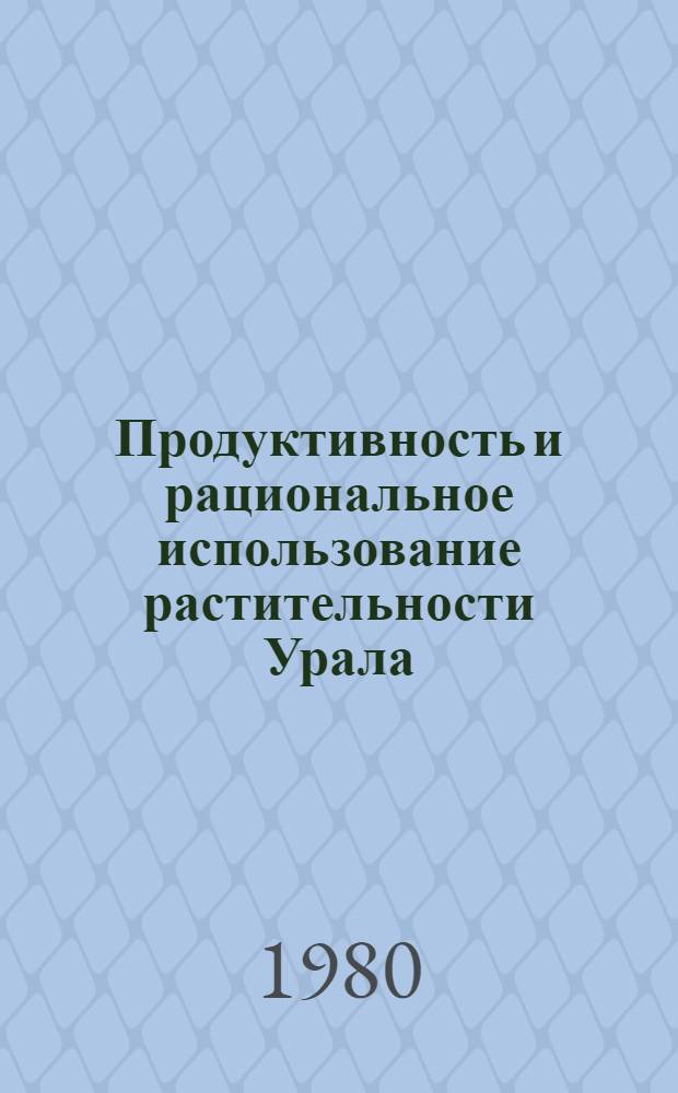 Продуктивность и рациональное использование растительности Урала : Сб. статей