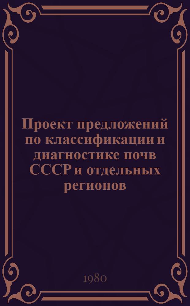Проект предложений по классификации и диагностике почв СССР и отдельных регионов : (Для обсуждения и доп.)
