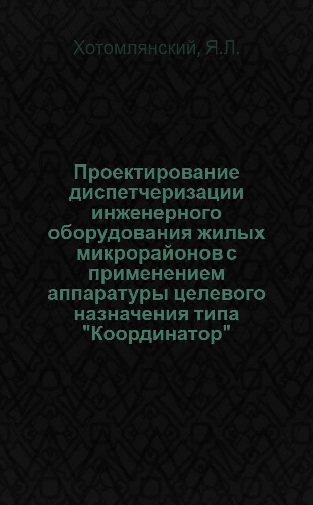 Проектирование диспетчеризации инженерного оборудования жилых микрорайонов с применением аппаратуры целевого назначения типа "Координатор" : Метод. рекомендации