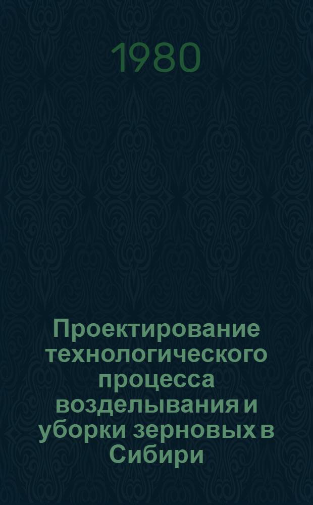 Проектирование технологического процесса возделывания и уборки зерновых в Сибири : Сб. науч. тр