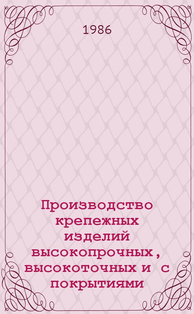 Производство крепежных изделий высокопрочных, высокоточных и с покрытиями : Кн., журн. и пат. лит. на рус. и иностр. яз. за 1980-1986 (I-VIII) гг