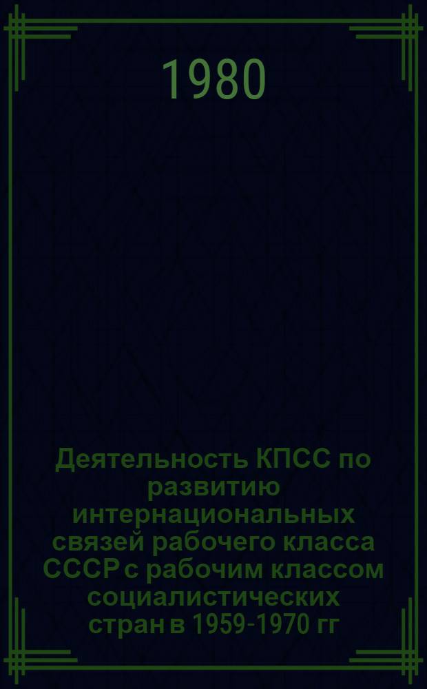 Деятельность КПСС по развитию интернациональных связей рабочего класса СССР с рабочим классом социалистических стран в 1959-1970 гг. : (Из опыта Компартии Украины) : Автореф. дис. на соиск. учен. степ. канд. ист. наук : (07.00.01)